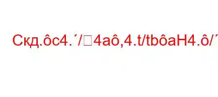 Скд.c4./4a,4.t/tbaH4./--t.4,H4.`,t.4.-H4`t,4at,4`4,